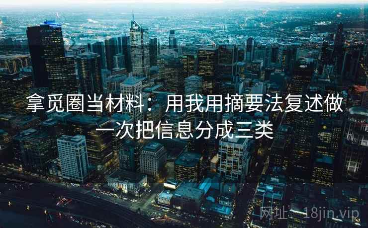 拿觅圈当材料：用我用摘要法复述做一次把信息分成三类