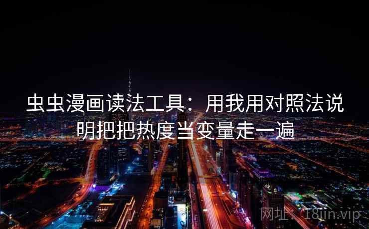 虫虫漫画读法工具：用我用对照法说明把把热度当变量走一遍
