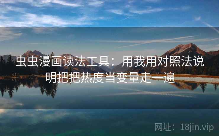 虫虫漫画读法工具：用我用对照法说明把把热度当变量走一遍