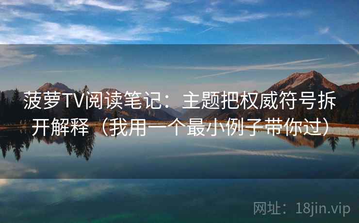 菠萝TV阅读笔记：主题把权威符号拆开解释（我用一个最小例子带你过）