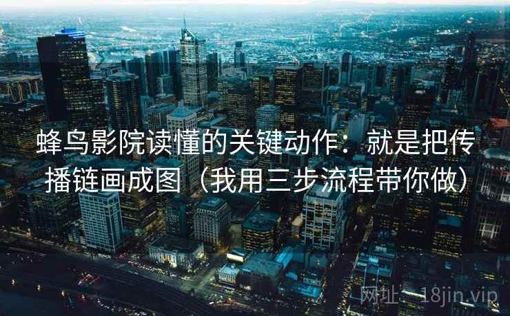 蜂鸟影院读懂的关键动作：就是把传播链画成图（我用三步流程带你做）