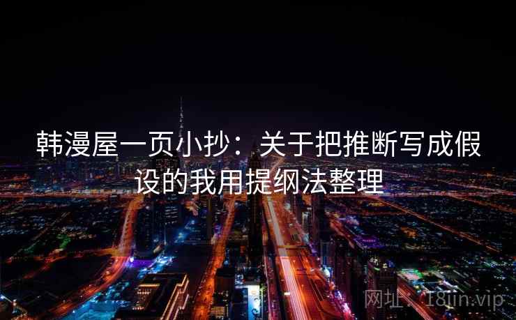 韩漫屋一页小抄：关于把推断写成假设的我用提纲法整理