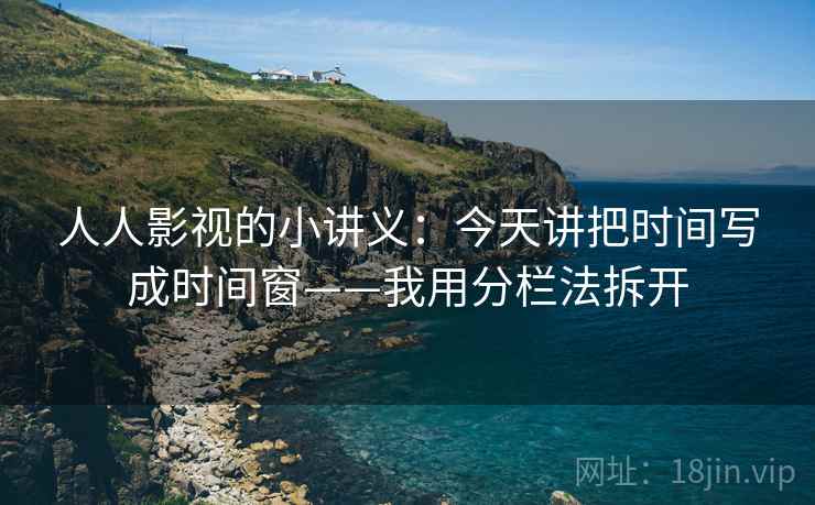 人人影视的小讲义：今天讲把时间写成时间窗——我用分栏法拆开