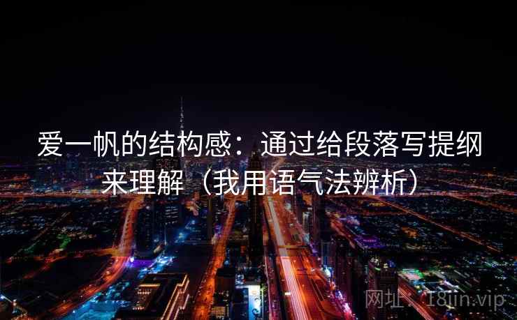 爱一帆的结构感：通过给段落写提纲来理解（我用语气法辨析）